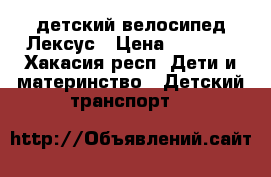 детский велосипед Лексус › Цена ­ 3 000 - Хакасия респ. Дети и материнство » Детский транспорт   